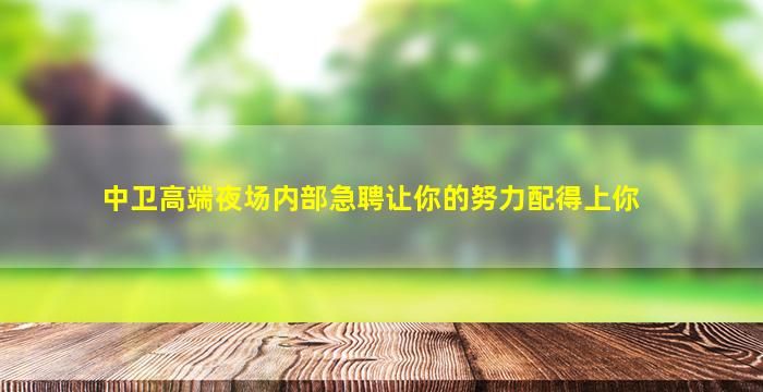 中卫高端夜场内部急聘让你的努力配得上你
